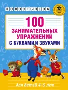 Обучение грамоте. 4-5 лет. 100 занимательных упражнений с буквами и звуками для детей.