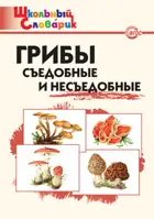 Грибы: съедобные и несъедобные. 1-4 класс. Школьный словарик.