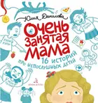 Очень занятая мама. 16 историй про непослушных детей.