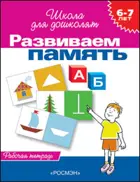 6-7 лет. Развиваем память. Рабочая тетрадь.