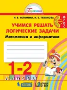 Математика и информатика. 1-2 класс. Учимся решать логические задачи. Рабочая тетрадь.
