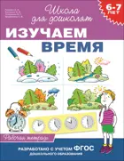 6-7 лет. Изучаем время. Рабочая тетрадь.