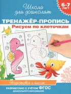6-7 лет. Тренажер-пропись. Рисуем по клеточкам.
