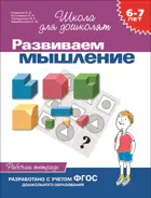 6-7 лет. Развиваем мышление. Рабочая тетрадь.