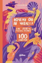 Почему он не читает? 100 советов, как увлечь ребенка чтением.