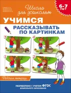 6-7 лет. Учимся рассказывать по картинкам. Рабочая тетрадь.