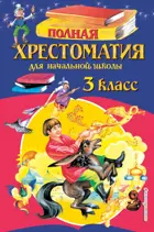 Полная хрестоматия для начальной школы 3 класс. (изд. 6-е).