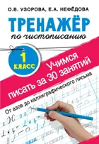 Русский язык. 1 класс. Учимся писать всего за 30 занятий. От азов до каллиграфического письма. Тренажер по чистописанию. 