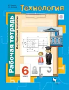Технология. 6 класс. Индустриальные технологии. Рабочая тетрадь.