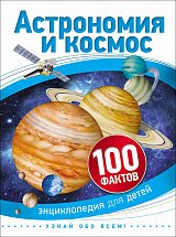 Астрономия и космос. 100 фактов. Энциклопедия для детей.
